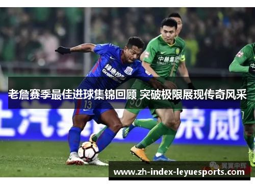老詹赛季最佳进球集锦回顾 突破极限展现传奇风采 老詹赛季最佳进球集锦回顾 突破极限展现传奇风采
