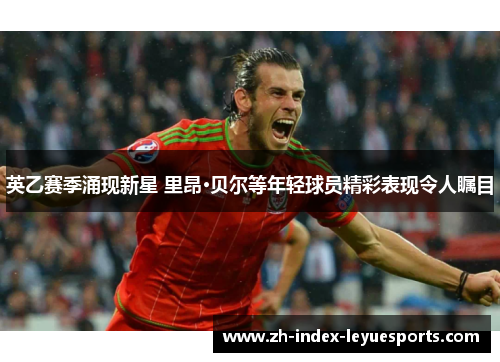 英乙赛季涌现新星 里昂·贝尔等年轻球员精彩表现令人瞩目 英乙赛季涌现新星 里昂·贝尔等年轻球员精彩表现令人瞩目