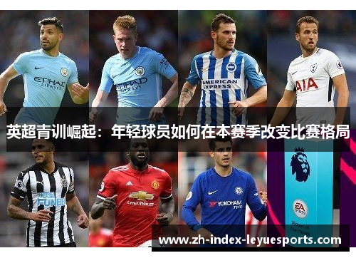 英超青训崛起:年轻球员如何在本赛季改变比赛格局 英超青训崛起:年轻球员如何在本赛季改变比赛格局