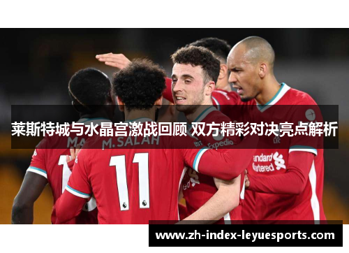莱斯特城与水晶宫激战回顾 双方精彩对决亮点解析 莱斯特城与水晶宫激战回顾 双方精彩对决亮点解析