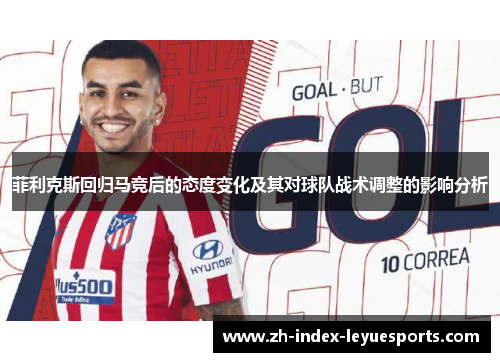 菲利克斯回归马竞后的态度变化及其对球队战术调整的影响分析 菲利克斯回归马竞后的态度变化及其对球队战术调整的影响分析