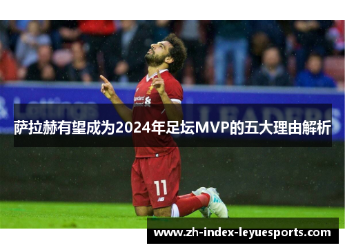 萨拉赫有望成为2024年足坛MVP的五大理由解析 萨拉赫有望成为2024年足坛MVP的五大理由解析