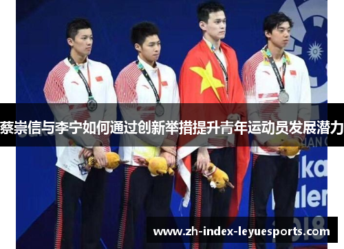 蔡崇信与李宁如何通过创新举措提升青年运动员发展潜力 蔡崇信与李宁如何通过创新举措提升青年运动员发展潜力