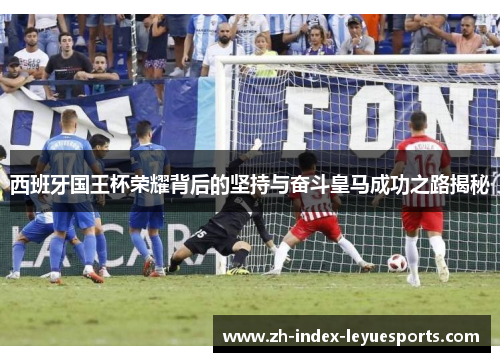 西班牙国王杯荣耀背后的坚持与奋斗皇马成功之路揭秘 西班牙国王杯荣耀背后的坚持与奋斗皇马成功之路揭秘