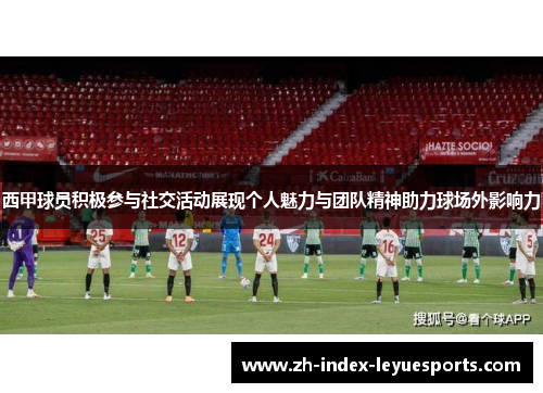 西甲球员积极参与社交活动展现个人魅力与团队精神助力球场外影响力 西甲球员积极参与社交活动展现个人魅力与团队精神助力球场外影响力
