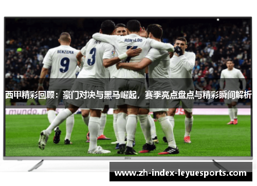 西甲精彩回顾:豪门对决与黑马崛起,赛季亮点盘点与精彩瞬间解析 西甲精彩回顾:豪门对决与黑马崛起,赛季亮点盘点与精彩瞬间解析