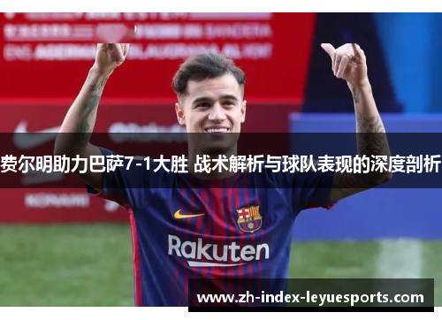 费尔明助力巴萨7-1大胜 战术解析与球队表现的深度剖析 费尔明助力巴萨7-1大胜 战术解析与球队表现的深度剖析