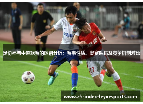足协杯与中超联赛的区别分析:赛事性质、参赛队伍及竞争机制对比 足协杯与中超联赛的区别分析:赛事性质、参赛队伍及竞争机制对比
