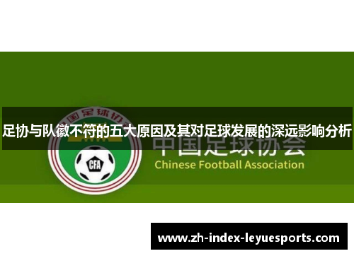 足协与队徽不符的五大原因及其对足球发展的深远影响分析 足协与队徽不符的五大原因及其对足球发展的深远影响分析