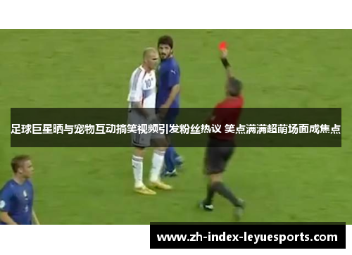 足球巨星晒与宠物互动搞笑视频引发粉丝热议 笑点满满超萌场面成焦点 足球巨星晒与宠物互动搞笑视频引发粉丝热议 笑点满满超萌场面成焦点
