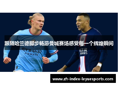 跟随哈兰德脚步畅游曼城赛场感受每一个辉煌瞬间 跟随哈兰德脚步畅游曼城赛场感受每一个辉煌瞬间