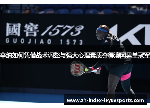辛纳如何凭借战术调整与强大心理素质夺得澳网男单冠军