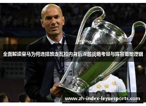 全面解读皇马为何选择放走瓦拉内背后深层战略考量与阵容重塑逻辑 全面解读皇马为何选择放走瓦拉内背后深层战略考量与阵容重塑逻辑