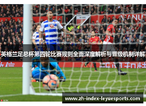 英格兰足总杯第四轮比赛规则全面深度解析与晋级机制详解 英格兰足总杯第四轮比赛规则全面深度解析与晋级机制详解
