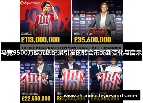 马竞9500万欧元创纪录引发的转会市场新变化与启示