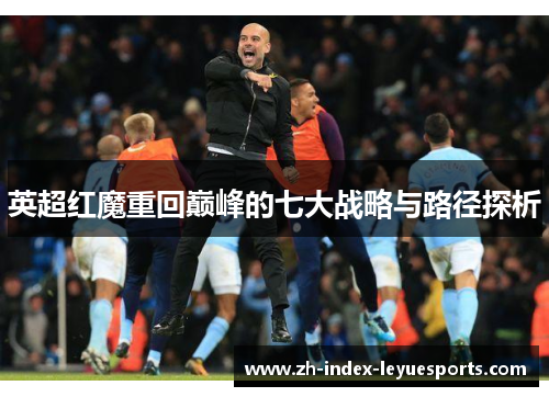 英超红魔重回巅峰的七大战略与路径探析