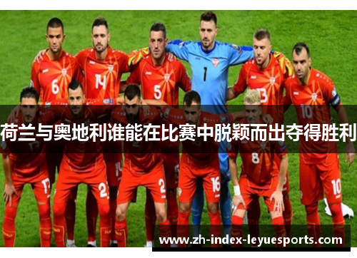 荷兰与奥地利谁能在比赛中脱颖而出夺得胜利