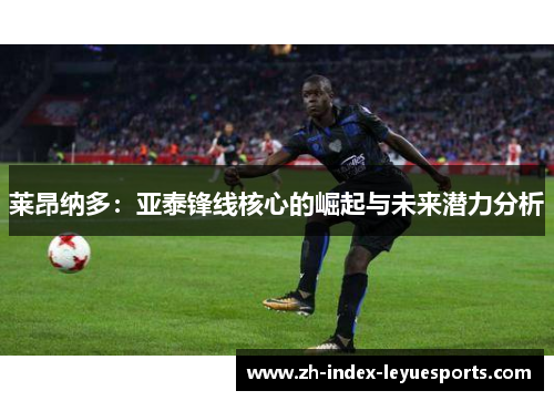 莱昂纳多：亚泰锋线核心的崛起与未来潜力分析