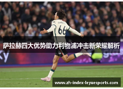 萨拉赫四大优势助力利物浦冲击新荣耀解析