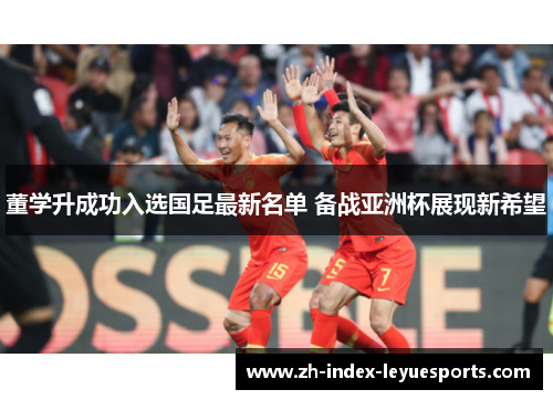 董学升成功入选国足最新名单 备战亚洲杯展现新希望