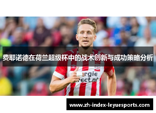 费耶诺德在荷兰超级杯中的战术创新与成功策略分析