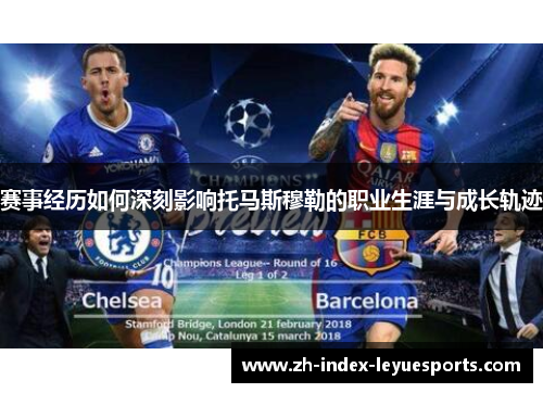 赛事经历如何深刻影响托马斯穆勒的职业生涯与成长轨迹