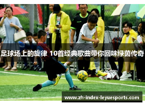 足球场上的旋律 10首经典歌曲带你回味绿茵传奇