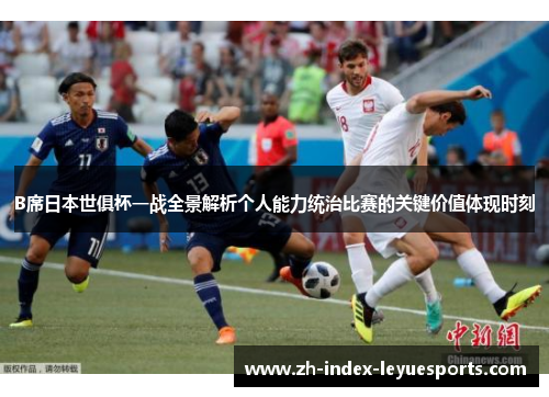 B席日本世俱杯一战全景解析个人能力统治比赛的关键价值体现时刻 B席日本世俱杯一战全景解析个人能力统治比赛的关键价值体现时刻