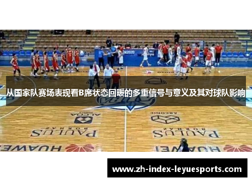 从国家队赛场表现看B席状态回暖的多重信号与意义及其对球队影响 从国家队赛场表现看B席状态回暖的多重信号与意义及其对球队影响