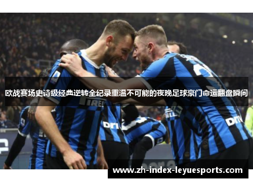 欧战赛场史诗级经典逆转全纪录重温不可能的夜晚足球豪门命运翻盘瞬间 欧战赛场史诗级经典逆转全纪录重温不可能的夜晚足球豪门命运翻盘瞬间