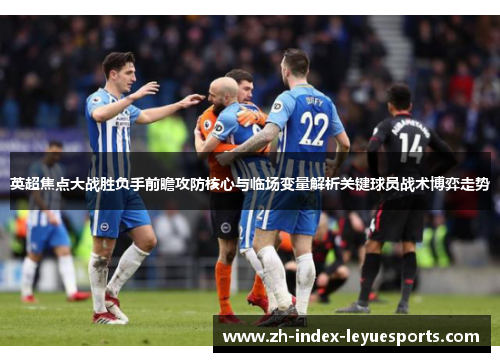 英超焦点大战胜负手前瞻攻防核心与临场变量解析关键球员战术博弈走势 英超焦点大战胜负手前瞻攻防核心与临场变量解析关键球员战术博弈走势