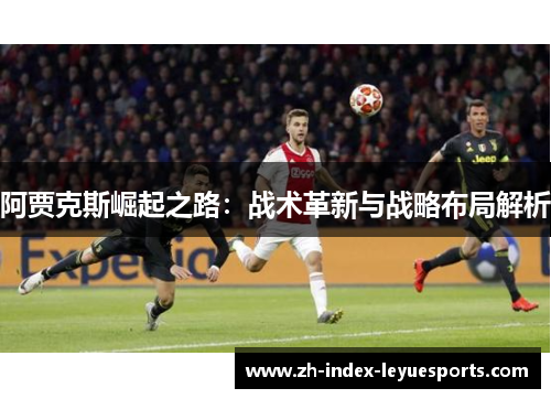 阿贾克斯崛起之路:战术革新与战略布局解析 阿贾克斯崛起之路:战术革新与战略布局解析