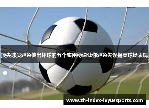 顶尖球员避免传出坏球的五个实用秘诀让你避免失误提高球场表现
