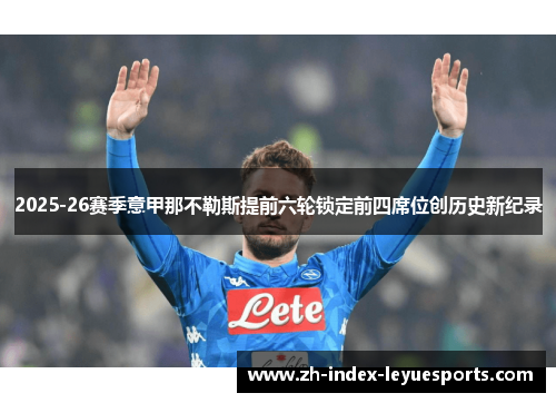 2025-26赛季意甲那不勒斯提前六轮锁定前四席位创历史新纪录 2025-26赛季意甲那不勒斯提前六轮锁定前四席位创历史新纪录