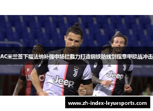 AC米兰签下福法纳补强中场拦截力打造钢铁防线剑指意甲欧战冲击