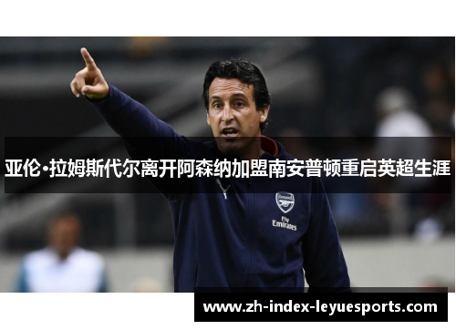 亚伦·拉姆斯代尔离开阿森纳加盟南安普顿重启英超生涯