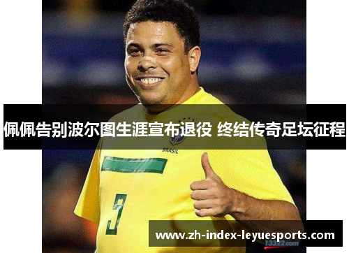 佩佩告别波尔图生涯宣布退役 终结传奇足坛征程 佩佩告别波尔图生涯宣布退役 终结传奇足坛征程