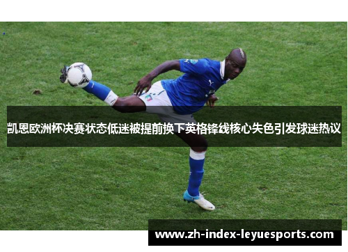 凯恩欧洲杯决赛状态低迷被提前换下英格锋线核心失色引发球迷热议 凯恩欧洲杯决赛状态低迷被提前换下英格锋线核心失色引发球迷热议