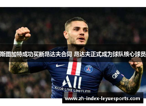 斯图加特成功买断昂达夫合同 昂达夫正式成为球队核心球员 斯图加特成功买断昂达夫合同 昂达夫正式成为球队核心球员