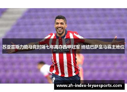 苏亚雷斯力助马竞时隔七年再夺西甲冠军 终结巴萨皇马霸主地位