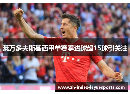 莱万多夫斯基西甲单赛季进球超15球引关注 莱万多夫斯基西甲单赛季进球超15球引关注