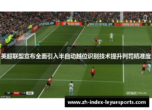 英超联盟宣布全面引入半自动越位识别技术提升判罚精准度