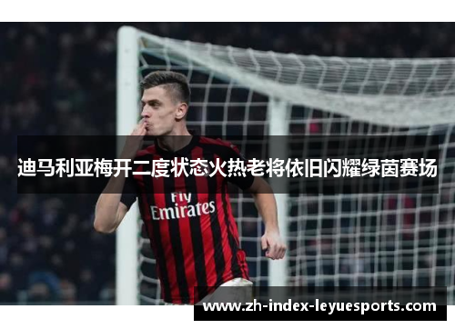 迪马利亚梅开二度状态火热老将依旧闪耀绿茵赛场