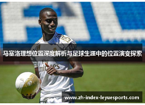 马塞洛理想位置深度解析与足球生涯中的位置演变探索