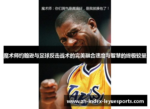 魔术师约翰逊与足球反击战术的完美融合速度与智慧的终极较量
