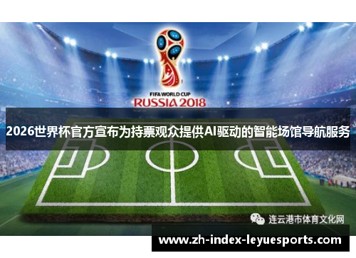 2026世界杯官方宣布为持票观众提供AI驱动的智能场馆导航服务 2026世界杯官方宣布为持票观众提供AI驱动的智能场馆导航服务