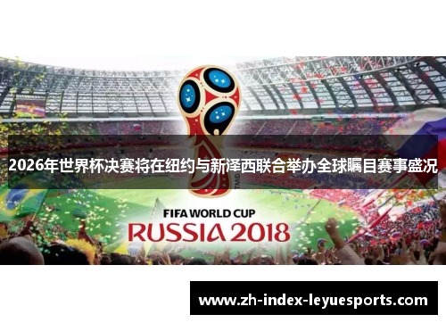 2026年世界杯决赛将在纽约与新泽西联合举办全球瞩目赛事盛况 2026年世界杯决赛将在纽约与新泽西联合举办全球瞩目赛事盛况