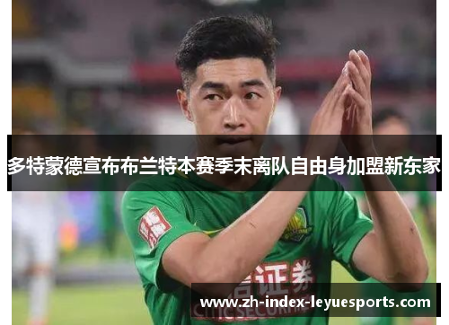 多特蒙德宣布布兰特本赛季末离队自由身加盟新东家 多特蒙德宣布布兰特本赛季末离队自由身加盟新东家