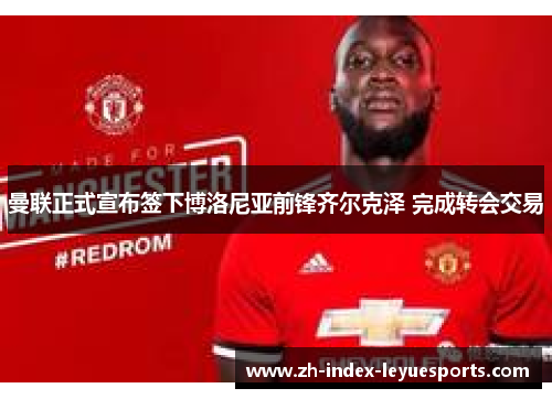 曼联正式宣布签下博洛尼亚前锋齐尔克泽 完成转会交易