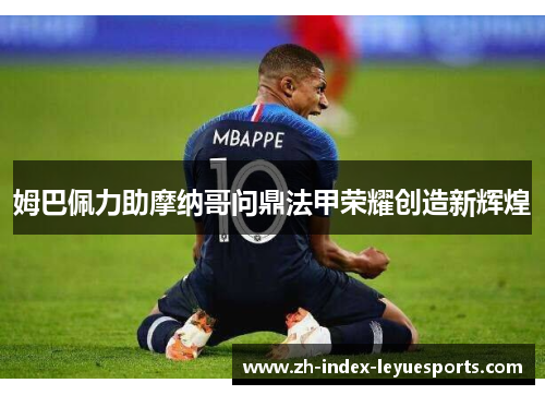 姆巴佩力助摩纳哥问鼎法甲荣耀创造新辉煌